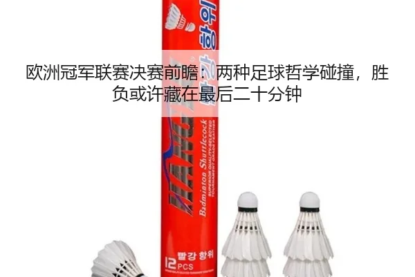 欧洲冠军联赛决赛前瞻：两种足球哲学碰撞，胜负或许藏在最后二十分钟